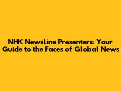 NHK Newsline Presenters: Your Guide to the Faces of Global News
