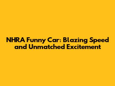 NHRA Funny Car: Blazing Speed and Unmatched Excitement