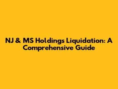 NJ & MS Holdings Liquidation: A Comprehensive Guide