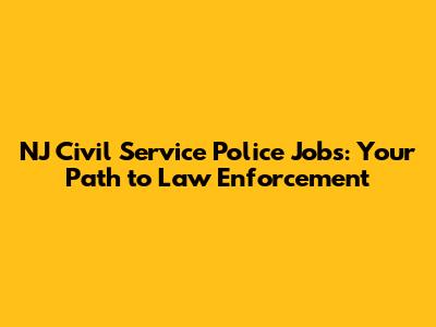 NJ Civil Service Police Jobs: Your Path to Law Enforcement