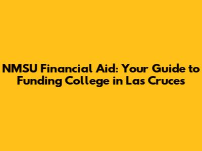 NMSU Financial Aid: Your Guide to Funding College in Las Cruces