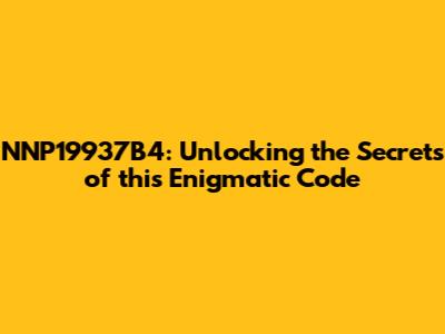 NNP19937B4: Unlocking the Secrets of this Enigmatic Code