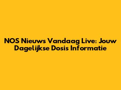 NOS Nieuws Vandaag Live: Jouw Dagelijkse Dosis Informatie