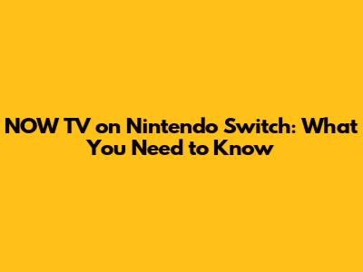 NOW TV on Nintendo Switch: What You Need to Know