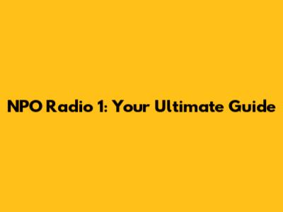 NPO Radio 1: Your Ultimate Guide