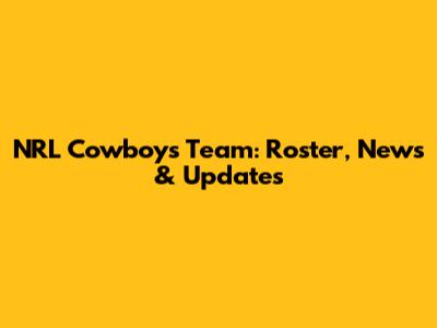 NRL Cowboys Team: Roster, News & Updates