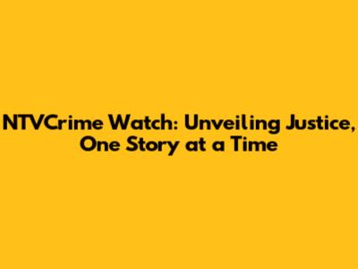NTVCrime Watch: Unveiling Justice, One Story at a Time