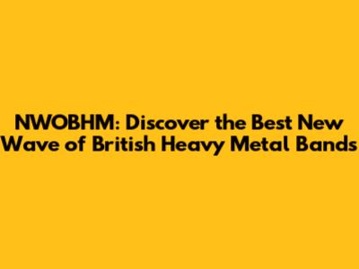 NWOBHM: Discover the Best New Wave of British Heavy Metal Bands