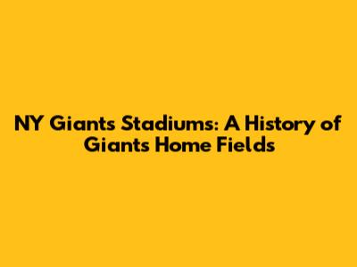 NY Giants Stadiums: A History of Giants Home Fields