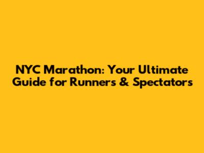 NYC Marathon: Your Ultimate Guide for Runners & Spectators