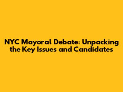 NYC Mayoral Debate: Unpacking the Key Issues and Candidates