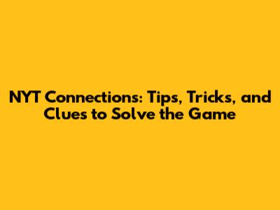 NYT Connections: Tips, Tricks, and Clues to Solve the Game