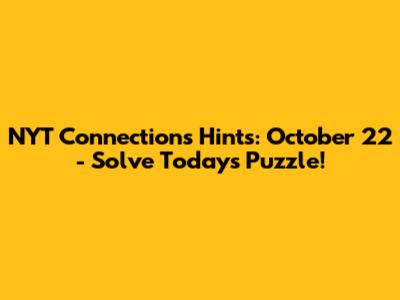 NYT Connections Hints: October 22 - Solve Today's Puzzle!