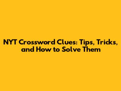 NYT Crossword Clues: Tips, Tricks, and How to Solve Them