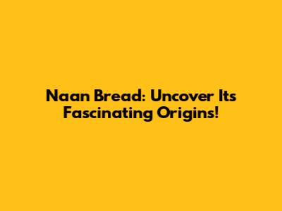 Naan Bread: Uncover Its Fascinating Origins!