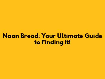 Naan Bread: Your Ultimate Guide to Finding It!