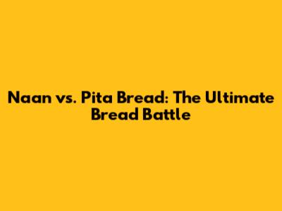 Naan vs. Pita Bread: The Ultimate Bread Battle