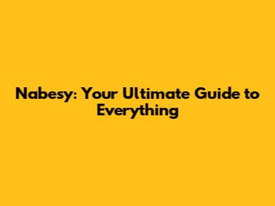 Nabesy: Your Ultimate Guide to Everything