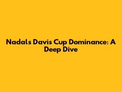 Nadal's Davis Cup Dominance: A Deep Dive