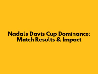 Nadal's Davis Cup Dominance: Match Results & Impact