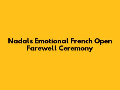 Nadal's Emotional French Open Farewell Ceremony