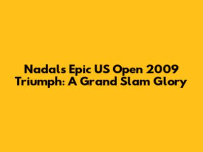 Nadal's Epic US Open 2009 Triumph: A Grand Slam Glory