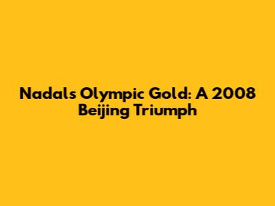 Nadal's Olympic Gold: A 2008 Beijing Triumph
