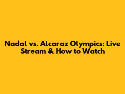 Nadal vs. Alcaraz Olympics: Live Stream & How to Watch