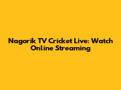 Nagorik TV Cricket Live: Watch Online Streaming