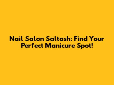 Nail Salon Saltash: Find Your Perfect Manicure Spot!