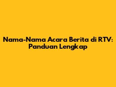 Nama-Nama Acara Berita di RTV: Panduan Lengkap