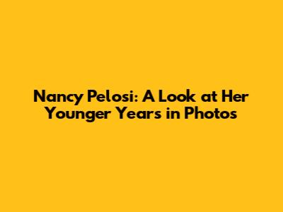Nancy Pelosi: A Look at Her Younger Years in Photos