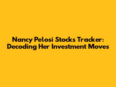 Nancy Pelosi Stocks Tracker: Decoding Her Investment Moves