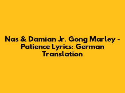 Nas & Damian Jr. Gong Marley - Patience Lyrics: German Translation