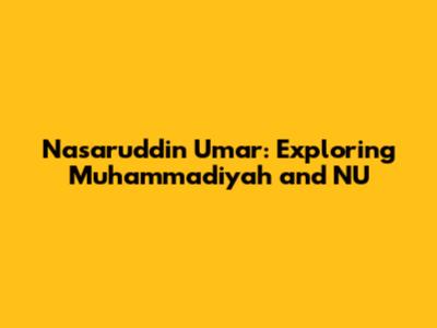 Nasaruddin Umar: Exploring Muhammadiyah and NU