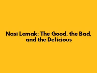 Nasi Lemak: The Good, the Bad, and the Delicious