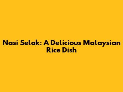 Nasi Selak: A Delicious Malaysian Rice Dish