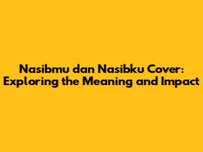 Nasibmu dan Nasibku Cover: Exploring the Meaning and Impact