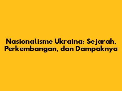 Nasionalisme Ukraina: Sejarah, Perkembangan, dan Dampaknya