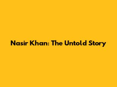Nasir Khan: The Untold Story