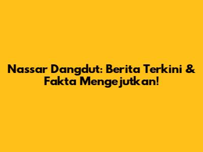Nassar Dangdut: Berita Terkini & Fakta Mengejutkan!