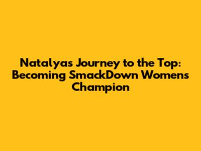 Natalya's Journey to the Top: Becoming SmackDown Women's Champion