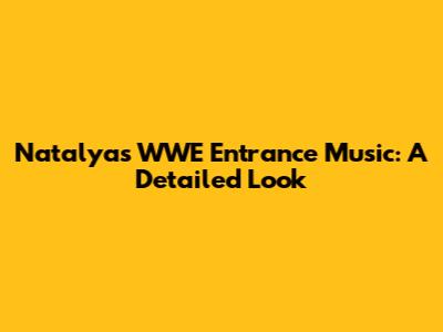 Natalya's WWE Entrance Music: A Detailed Look