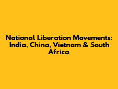National Liberation Movements: India, China, Vietnam & South Africa