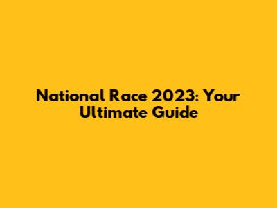 National Race 2023: Your Ultimate Guide