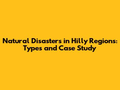 Natural Disasters in Hilly Regions: Types and Case Study