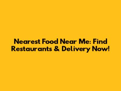 Nearest Food Near Me: Find Restaurants & Delivery Now!