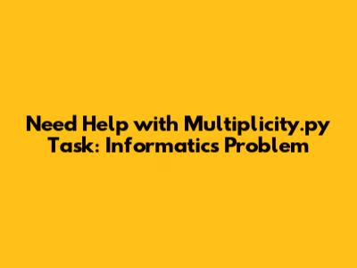 Need Help with Multiplicity.py Task: Informatics Problem