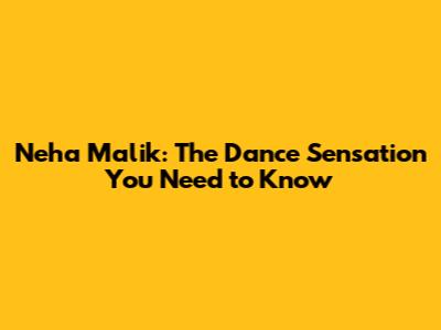 Neha Malik: The Dance Sensation You Need to Know