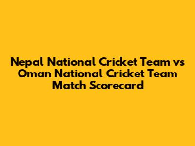 Nepal National Cricket Team vs Oman National Cricket Team Match Scorecard